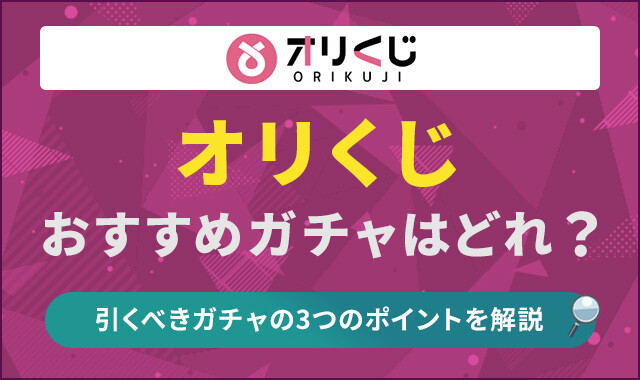 オリくじおすすめガチャはどれ？